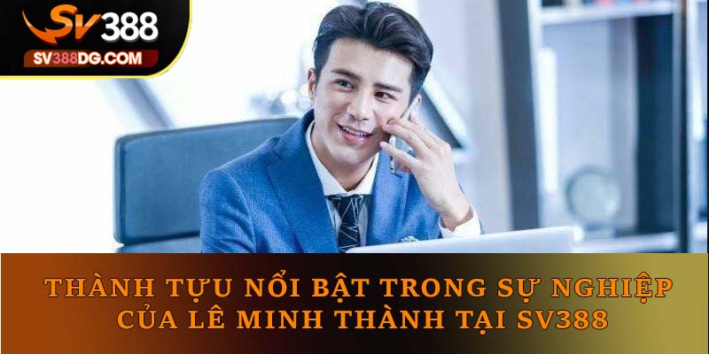 Thành tựu nổi bật trong sự nghiệp của Lê Minh Thành tại SV388